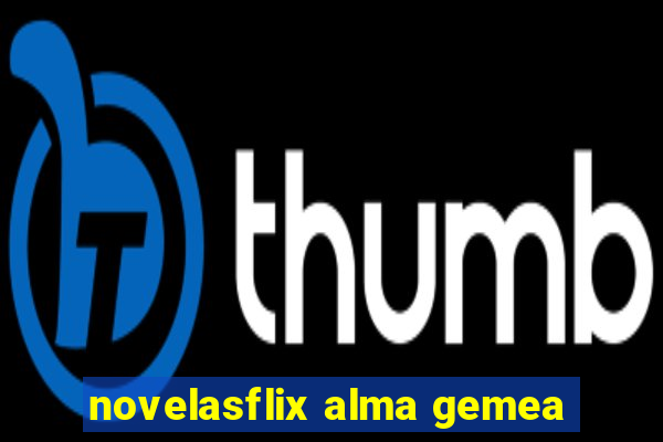 novelasflix alma gemea